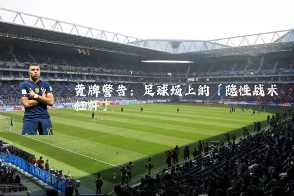 黄牌警告:足球场上的「隐性战术杠杆」