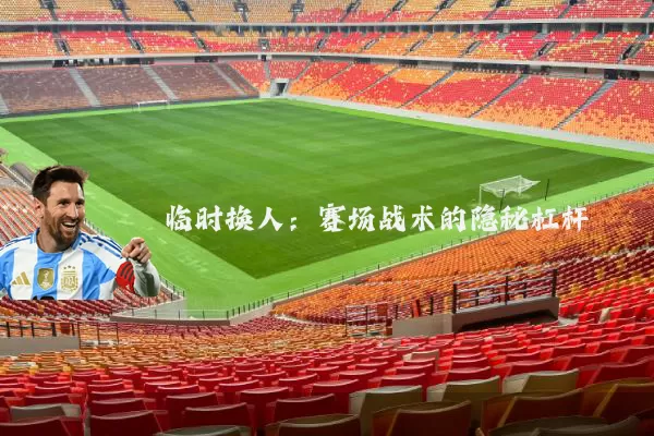 临时换人:赛场战术的隐秘杠杆