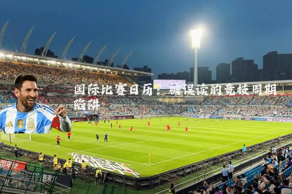 国际比赛日历:被误读的竞技周期陷阱