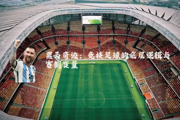 黑马奇迹:竞技足球的底层逻辑与赛制变量