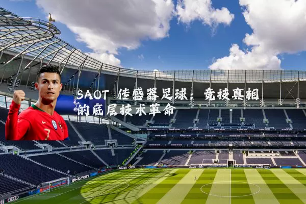 SAOT 传感器足球:竞技真相的底层技术革命