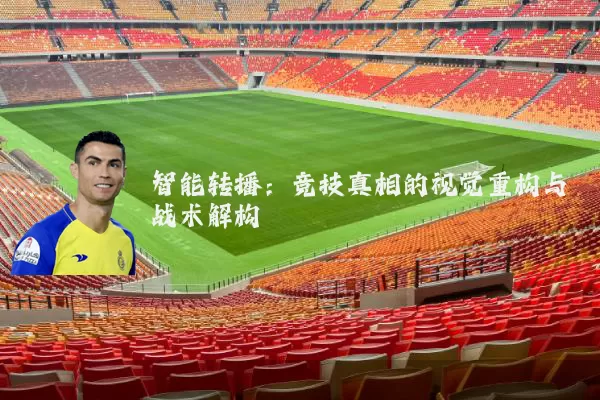 智能转播:竞技真相的视觉重构与战术解构