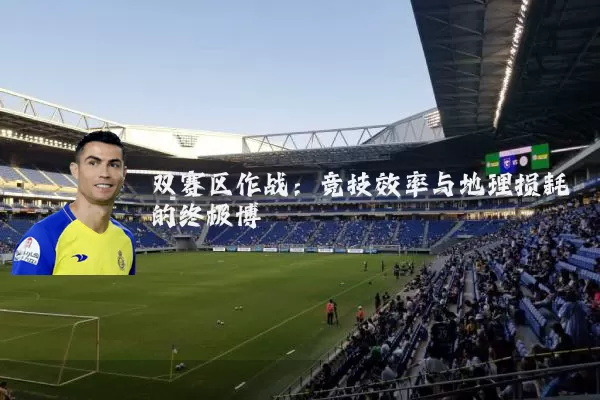 双赛区作战:竞技效率与地理损耗的终极博弈