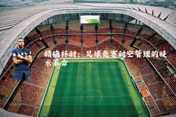 精确补时:足球竞赛时空管理的技术革命