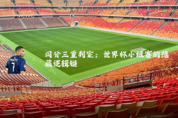同分三重判定:世界杯小组赛的隐藏逻辑链