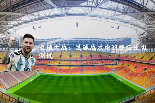 点球大战：足球战术中的终极压力测试