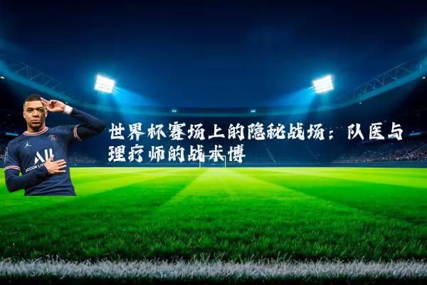 世界杯赛场上的隐秘战场：队医与理疗师的战术博弈