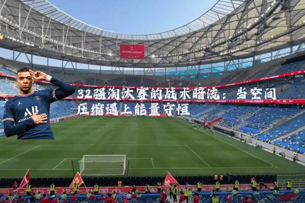 32强淘汰赛的战术暗流:当空间压缩遇上能量守恒