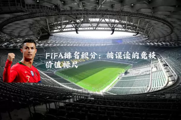 FIFA排名积分:被误读的竞技价值标尺