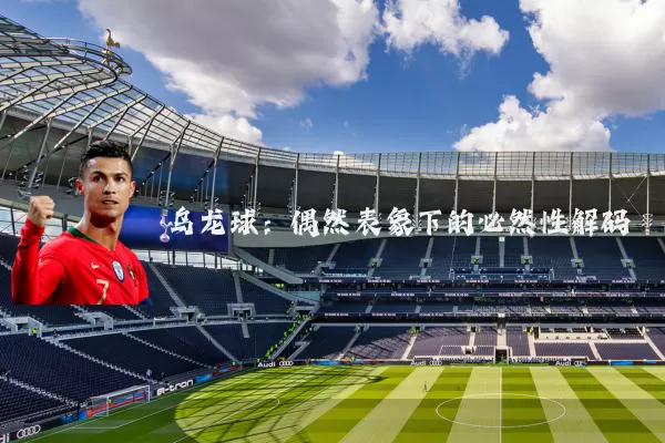 乌龙球:偶然表象下的必然性解码