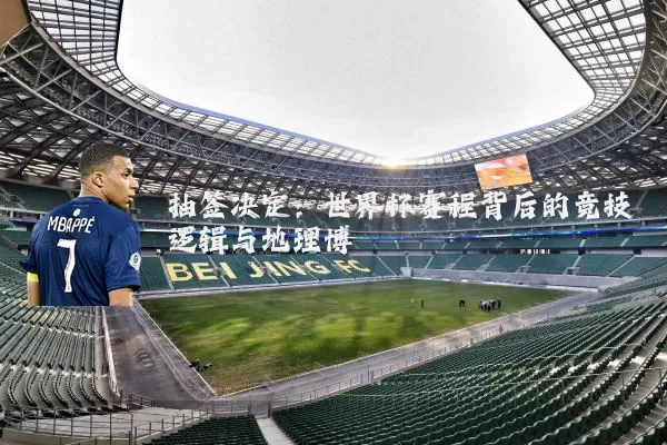 抽签决定：世界杯赛程背后的竞技逻辑与地理博弈